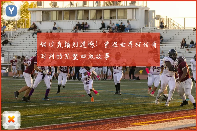 错过直播别遗憾!重温世界杯传奇时刻的完整回放故事