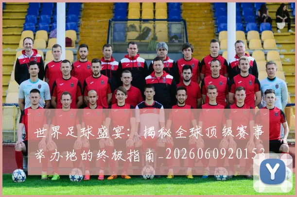 世界足球盛宴:揭秘全球顶级赛事举办地的终极指南_20260609201539