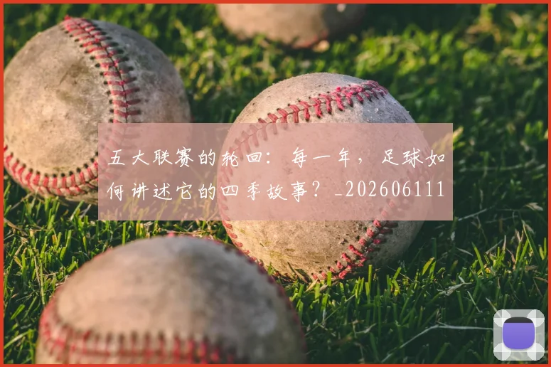 五大联赛的轮回:每一年,足球如何讲述它的四季故事?_20260611141755