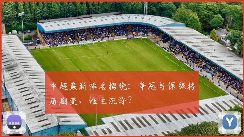 中超最新排名揭晓:争冠与保级格局剧变,谁主沉浮?