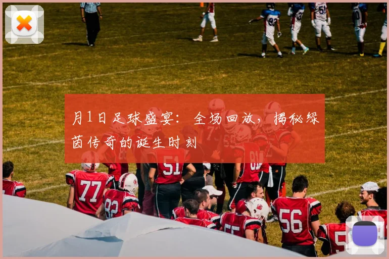 月1日足球盛宴:全场回放,揭秘绿茵传奇的诞生时刻