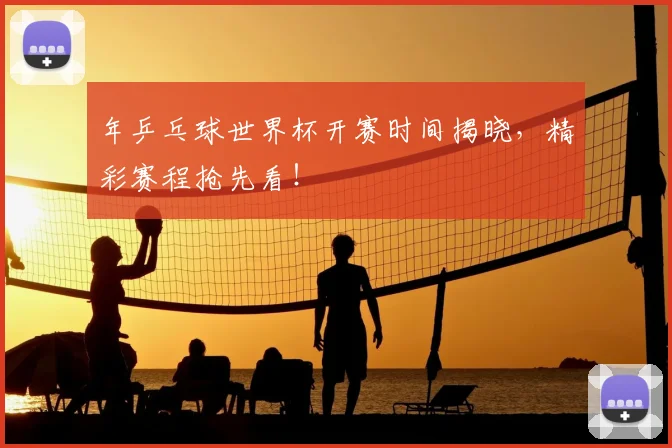 年乒乓球世界杯开赛时间揭晓,精彩赛程抢先看!