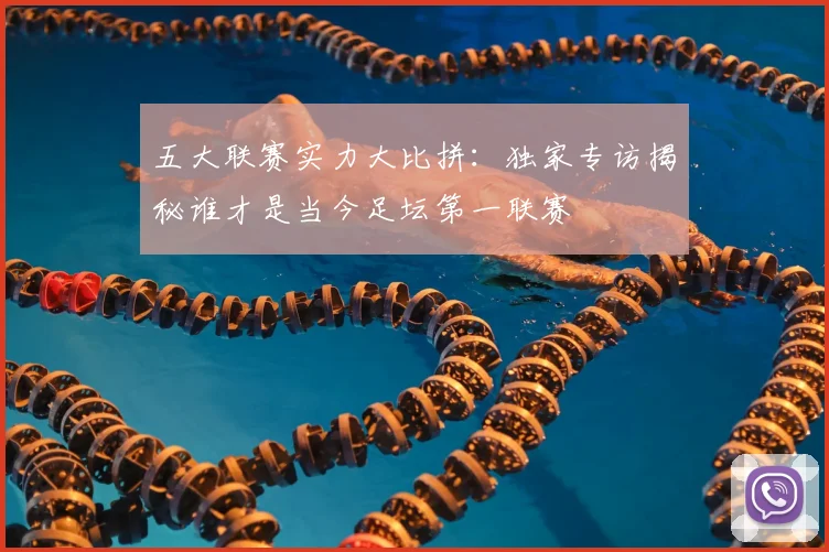 五大联赛实力大比拼:独家专访揭秘谁才是当今足坛第一联赛